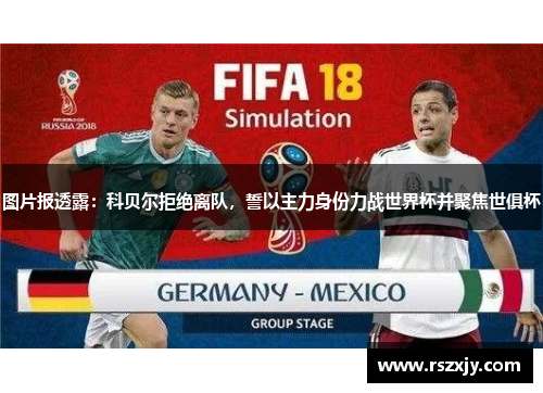 图片报透露：科贝尔拒绝离队，誓以主力身份力战世界杯并聚焦世俱杯