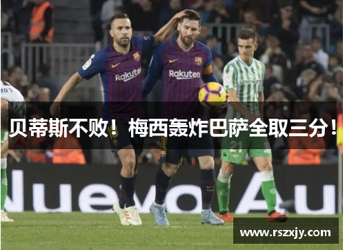 贝蒂斯不败！梅西轰炸巴萨全取三分！