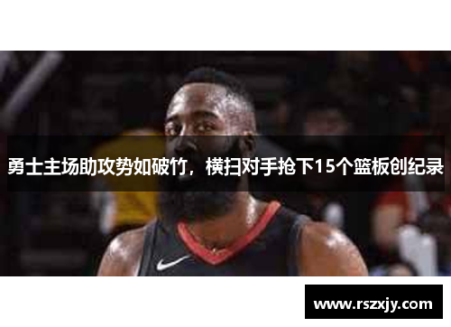 勇士主场助攻势如破竹，横扫对手抢下15个篮板创纪录