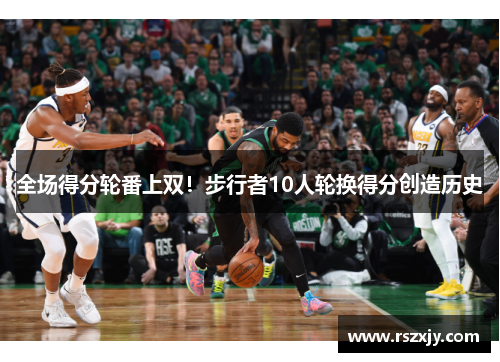全场得分轮番上双！步行者10人轮换得分创造历史